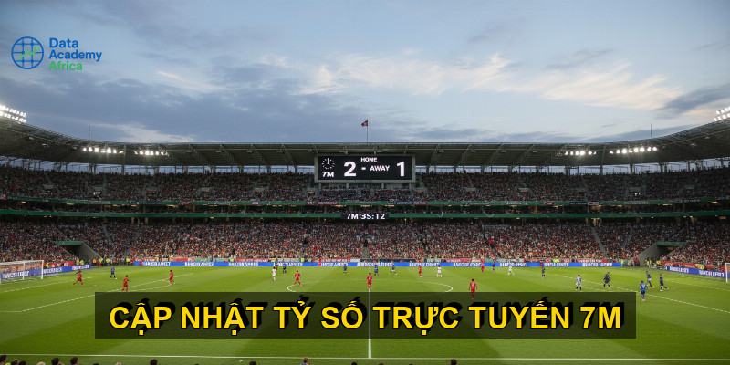 Cập Nhật Tỷ Số Trực Tuyến 7M: Không Bao Giờ Lỡ Nhịp Trận Đấu